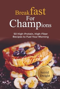 Breakfast for Champions: 50 High-Protein, High-Fiber Recipes to Fuel Your Morning