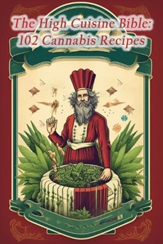 The High Cuisine Bible: 102 Cannabis Recipes