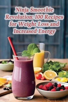 Ninja Smoothie Revolution: 100 Recipes for Weight Loss and Increased Energy