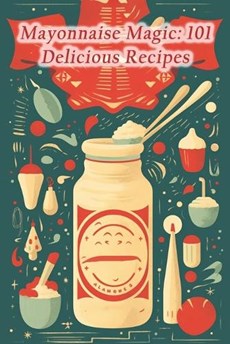Mayonnaise Magic: 101 Delicious Recipes