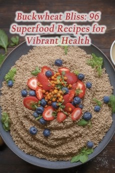 Buckwheat Bliss: 96 Superfood Recipes for Vibrant Health