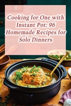 Cooking for One with Instant Pot: 96 Homemade Recipes for Solo Dinners
