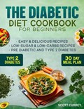 The Diabetic Diet Cookbook for Beginners: 2000-Day Easy & Delicious Recipes for Low-Sugar & Low-Carbs Recipes Book for Pre Diabetic and for type 2 dia | Scott Currey | 