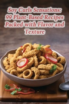 Soy Curls Sensations: 99 Plant-Based Recipes Packed with Flavor and Texture