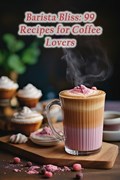 Barista Bliss: 99 Recipes for Coffee Lovers | The Hungry Hero | 