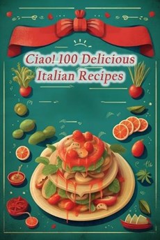 Ciao! 100 Delicious Italian Recipes