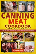 Canning Meat Cookbook for Beginners: Learn the Art of Preserving and Canning Meat with Proper Guidelines | Matias Davidson | 