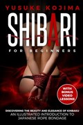 Shibari for Beginners: Discovering the Beauty and Elegance of Kinbaku - An Illustrated Introduction to Japanese Rope Bondage | Yusuke Kojima | 