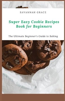 Super Easy Cookie Recipes Book for Beginners: The Ultimate Beginner's Guide to Baking