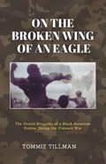 On the Broken Wing of an Eagle: The Untold Struggles of a Black American Soldier During the Vietnam War | Tommie Tillman | 