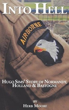 Into Hell: Hugo Sim's Story of Normandy, Holland & Bastogne