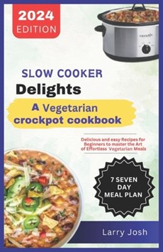 Slow Cooker Delights-A Vegetarian Crockpot Cookbook: Delicious and Easy Recipes for Beginners to Master the Art of Effortless Vegetarian Meals
