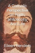 A Catholic Perspective on Faith, philosophy And Life | Eileen Renders | 