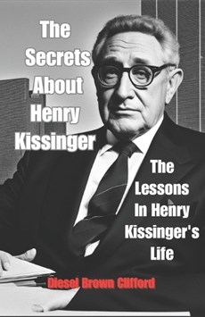 The Secrets About Henry Kissinger: The Lessons In Henry Kissinger's Life