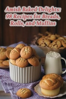 Amish Baked Delights: 98 Recipes for Breads, Rolls, and Muffins