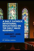 A Daily Catholic Devotional Reflections on the Daily Mass Readings January-June, 2024 | Judson Carroll | 