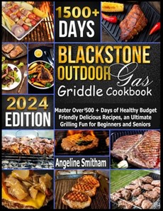 Blackstone Outdoor Gas Griddle Cookbook: Master Over 1500 + Days of Healthy Budget Friendly Delicious Recipes, an Ultimate Grilling Fun for Beginners