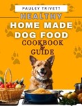 Healthy Homemade Dog Food Cookbook | Pauley Trivett | 