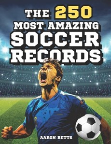 Soccer books for kids 8-12- The 250 Most Amazing Soccer Records for Young Fans: The soccer book with incredible secrets, exciting facts, and unique in