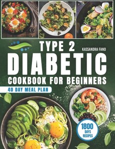 Type 2 Diabetic Cookbook for Beginners: 1800 Days of Easy and Delicious Recipes, Your Path to Freedom Begins in the Kitchen. Included 40-Day Meal Plan