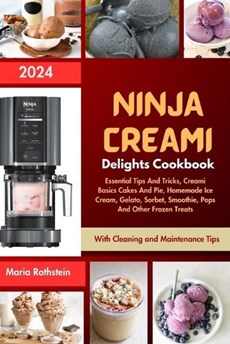 Ninja Creami Delights Cookbook 2024: Essential Tips And Tricks, Creami Basics Cakes And Pie, Homemade Ice Cream, Gelato, Sorbet, Smoothie, Pops And Ot