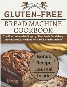 Gluten-Free Bread Machine Cookbook: The Comprehensive Step-by-Step Guide To Making Delicious Bread Recipes With Your Bread Machine