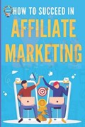 How to Succeed in Affiliate Marketing | Creative Eh Publishing ; Eh | 