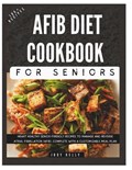 The Complete AFib Diet Cookbook for Seniors: Heart Healthy Senior-Friendly Recipes to Manage and Reverse Atrial Fibrillation (AFib), Complete with a C | Judy Kelly | 