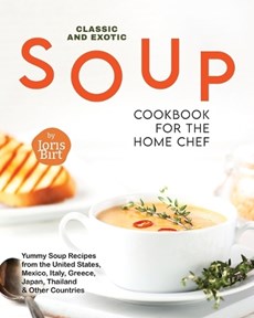 Classic and Exotic Soup Cookbook for the Home Chef