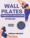 WALL PILATES WORKOUTS for seniors over 60: Illustrated Step-by-Step Workouts Bible for Women, men and beginners Over 60 with Low-Impact Wall Pilates, | Addison Mitchell | 