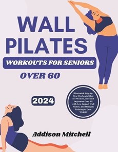 WALL PILATES WORKOUTS for seniors over 60: Illustrated Step-by-Step Workouts Bible for Women, men and beginners Over 60 with Low-Impact Wall Pilates,