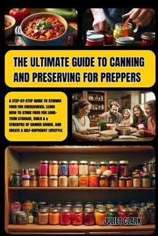 The Ultimate Guide to Canning and Preserving for Preppers: A Step-by-Step Guide to Storing Food for Emergencies; Learn How to Store Food for Long-Term