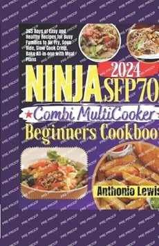 Ninja Sfp701 2024 Combi Multicooker Beginners Cookbook: 365 Days of Easy and Wealthy Recipes for Busy Families to Air Fry, Sous Vide, Slow Cook Crisp,
