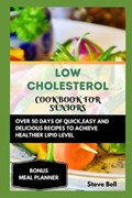 Low Cholesterol Cookbook for Seniors: Over 50 Days of Quick, Easy and Delicious Recipes to Achieve Healthier Lipid Level Accompanied by a 28 Days Meal | Steve Bell | 