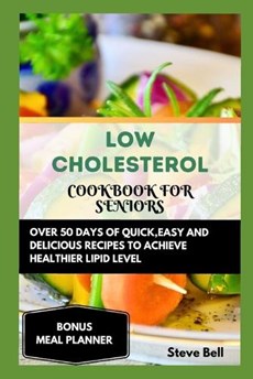 Low Cholesterol Cookbook for Seniors: Over 50 Days of Quick, Easy and Delicious Recipes to Achieve Healthier Lipid Level Accompanied by a 28 Days Meal