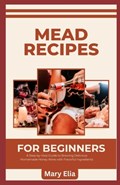Mead Recipes for Beginners | Mary Elia | 
