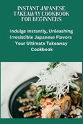 Instant Japanese Take away Cookbook for Beginners | Jimmy A Jones | 