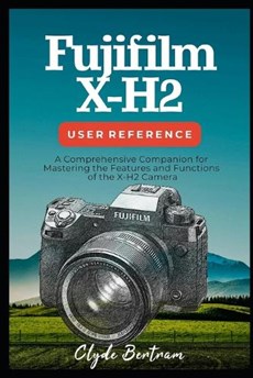 Fujifilm X-H2 User Reference: A Comprehensive Companion for Mastering the Features and Functions of the X-H2 Camera