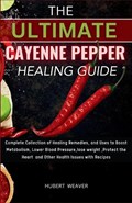 The Ultimate Cayenne Pepper healing Guide: Complete Collection of Healing Remedies, and Uses to Boost Metabolism, Lower Blood Pressure, lose weight, P | Hubert Weaver | 