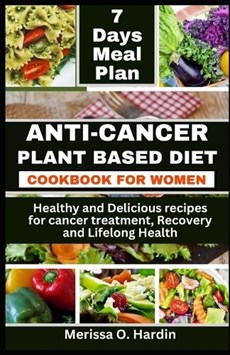 Anti-Cancer Plant Based Diet Cookbook for Women: Healthy and Delicious recipes for cancer treatment, Recovery and Lifelong Health