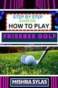 Step by Step Guide on How to Play Frisebee Golf | Mishra Sylas | 