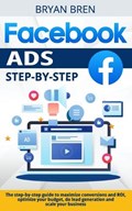 Facebook Ads Step-by-Step: The step-by-step guide to maximize conversions and ROI, optimize your budget, do lead generation and scale your busine | Bryan Bren | 