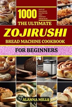 The Ultimate Zojirushi Bread Machine Cookbook for Beginners: 1000 days of Foolproof Recipes for Easy, Everyday Bread Bliss