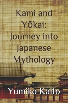 Kami and Y&#333;kai: Journey into Japanese Mythology: Exploring Legends, Deities, Spirits, and Mysteries of the Rising Sun.