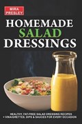 Homemade Salad Dressings: Healthy, Fat-Free Salad Dressing Recipes + Vinaigrettes, Dips & Sauces For Every Occasion | Mira Presley | 