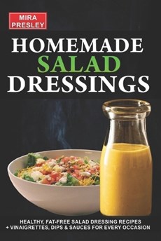 Homemade Salad Dressings: Healthy, Fat-Free Salad Dressing Recipes + Vinaigrettes, Dips & Sauces For Every Occasion