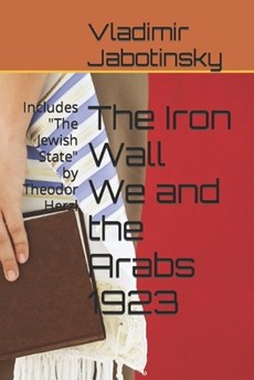 The Iron Wall We and the Arabs 1923: Includes "The Jewish State" by Theodor Herzl