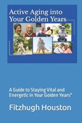 Active Aging into Your Golden Years | Fitzhugh Houston ; Fitzhugh G Houston | 