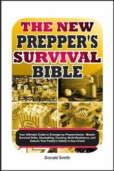 The New Prepper's Survival Bible: Your Ultimate Guide to Emergency Preparedness - Master Survival Skills, Stockpiling, Canning, Build Resilience, and