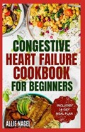 Congestive Heart Failure Cookbook for Beginners: Delicious, Low Fat, Low Sodium Diet Recipes and Meal Plan for Improved Heart Health | Allie Nagel | 